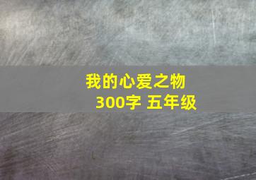 我的心爱之物 300字 五年级